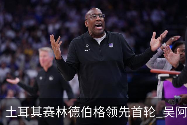 土耳其赛林德伯格领先首轮 吴阿顺T10周彦含T22